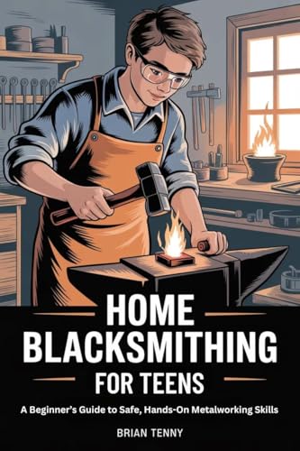 Home Blacksmithing for Teens: A Beginner’s Guide to Safe, Hands-On Metalworking Skills
