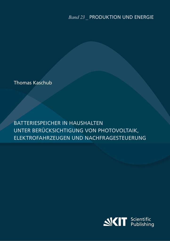 Batteriespeicher in Haushalten unter Berücksichtigung von Photovoltaik, Elektrofahrzeugen und Nachfragesteuerung: Dissertationsschrift (Produktion und Energie)