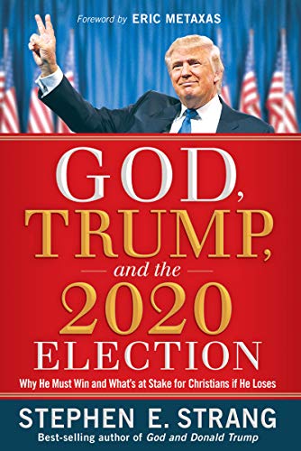 God, Trump, and the 2020 Election: Why He Must Win and What's at Stake for Christians if He Loses God, Trump, and the 2020 Election: Why He Must Win and What's at Stake for Christians if He Loses