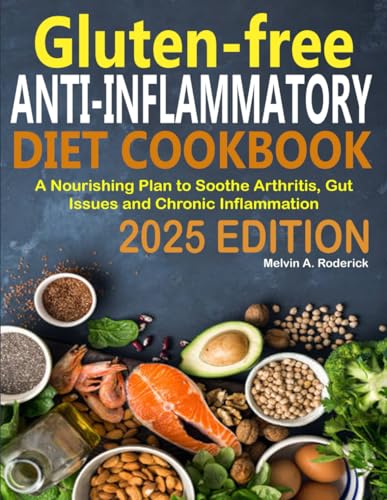 Gluten-free Anti -Inflammatory Diet Cookbook 2025: A Nourishing Plan to Soothe Arthritis, Gut Issues and Chronic Inflammation