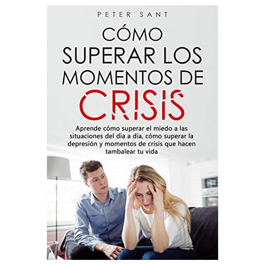 Cómo superar los momentos de crisis: Aprende cómo superar el miedo a las situaciones del día a día, cómo superar la depresión y momentos de crisis que hacen tambalear tu vida