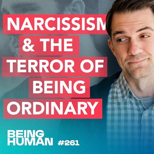 Episode 261: Narcissism and the Terror of Being Ordinary: Why Real Change Happens through Love not Willpower