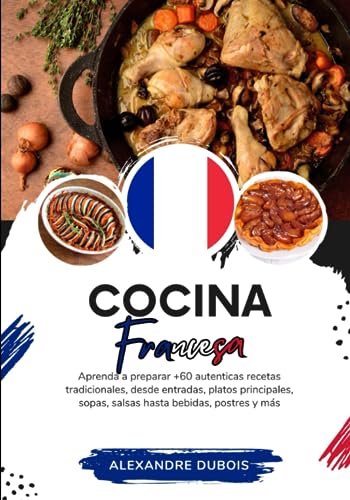 Cocina Francesa: Aprenda a Preparar +60 Auténticas Recetas Tradicionales, Desde Entradas, Platos Principales, Sopas, Salsas Hasta Bebidas, Postres y más (Sabores del Mundo: Un Viaje Culinario)