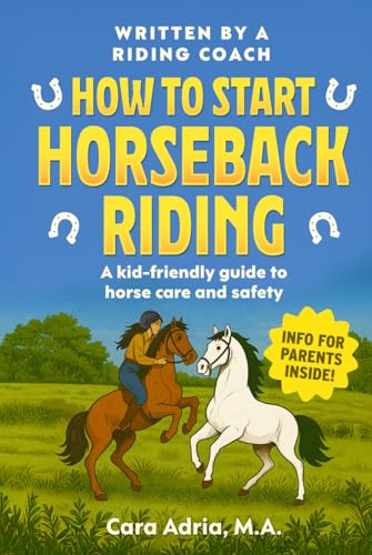 How to Start Horseback Riding: A Kid-Friendly Guide to Horse Care and Safety (Horse Care, Riding and Training For Kids)