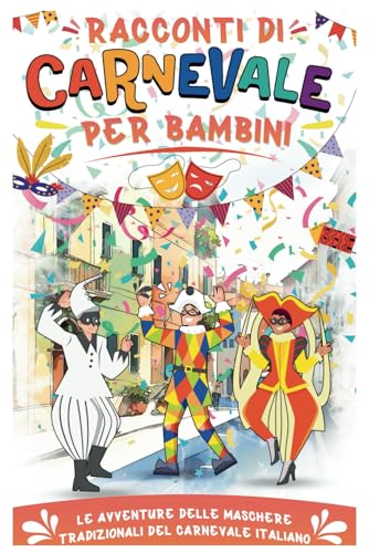 Racconti di carnevale per bambini: Avventure delle Maschere Tradizionali del Carnevale Italiano, Letture prima di dormire insieme ai Genitori con Morali positive per Bambini.