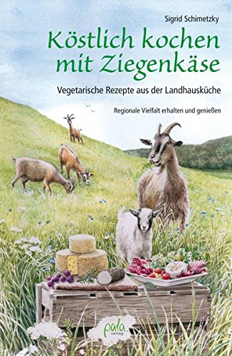 Köstlich kochen mit Ziegenkäse: Vegetarische Rezepte aus der Landhausküche. Regionale...