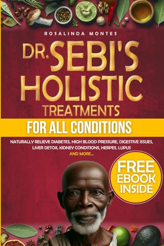 Dr. Sebi’s Holistic Treatments for All Conditions: Naturally Relieve Diabetes, High Blood Pressure, Digestive Issues, Liver Detox, Kidney Conditions, Herpes, Lupus and More