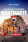  MONTMARTRE GUIDA DI VIAGGIO 2026: Scopri gemme nascoste, monumenti storici, consigli di viaggio ed esperienze di vacanza indimenticabili