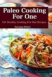 Paleo Cooking For One: 101 Healthy Cooking for One Recipes