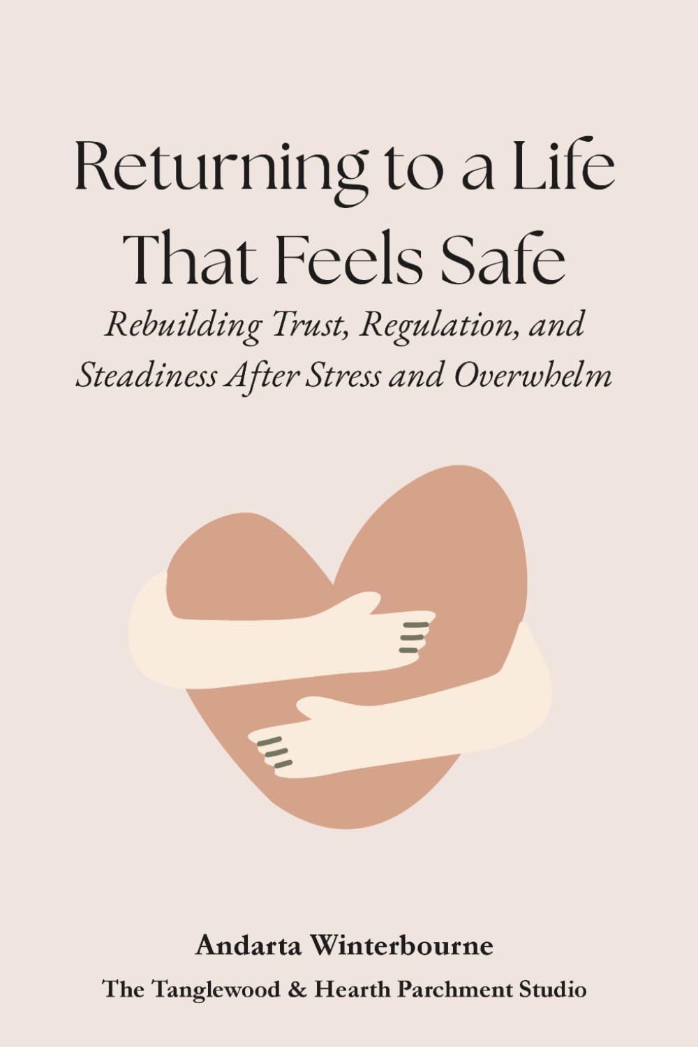 Returning to a Life That Feels Safe: Rebuilding Trust, Regulation, and Steadiness After Stress and Overwhelm (The Return to Inner Stability Series: ... for Nervous System Steadiness and Ease)