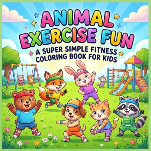 Animal Exercise Fun: A Super Simple Fitness Coloring Book for Kids: Cute Animal Friends Doing Easy Exercises to Help Kids Move, Jump, Stretch and Stay Active