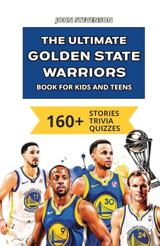 The Ultimate Golden State Warriors Book For Kids And Teens: 160+ Fun, Surprising, And Educational Stories And Trivia Quizzes About Players And History (NBA Basketball Books For Kids And Teens)