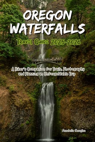 Oregon Waterfalls Travel Guide 2025-2026: A Hiker’s Companion for Trails, Photography and Planning an Unforgettable Trip (Discovering the World's Best Hikes)