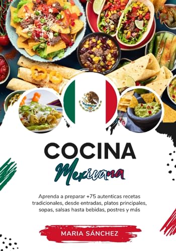 Cocina Mexicana: Aprenda a Preparar +75 Auténticas Recetas Tradicionales, Desde Entradas, Platos Principales, Sopas, Salsas Hasta Bebidas, Postres y más (Sabores del Mundo: Un Viaje Culinario)