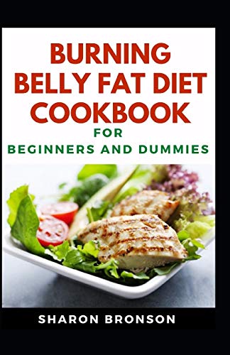 Burning Belly Fat Diet Cookbook For Beginners And Dummies: Delectable Recipes For Burning Belly Fat For Staying Healthy And Feeling Good