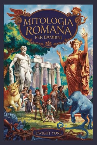Mitologia romana per bambini: Racconti accattivanti e miti di dei, dee, eroi leggendari e lo stile di vita dei romani per bambini curiosi e intelligent