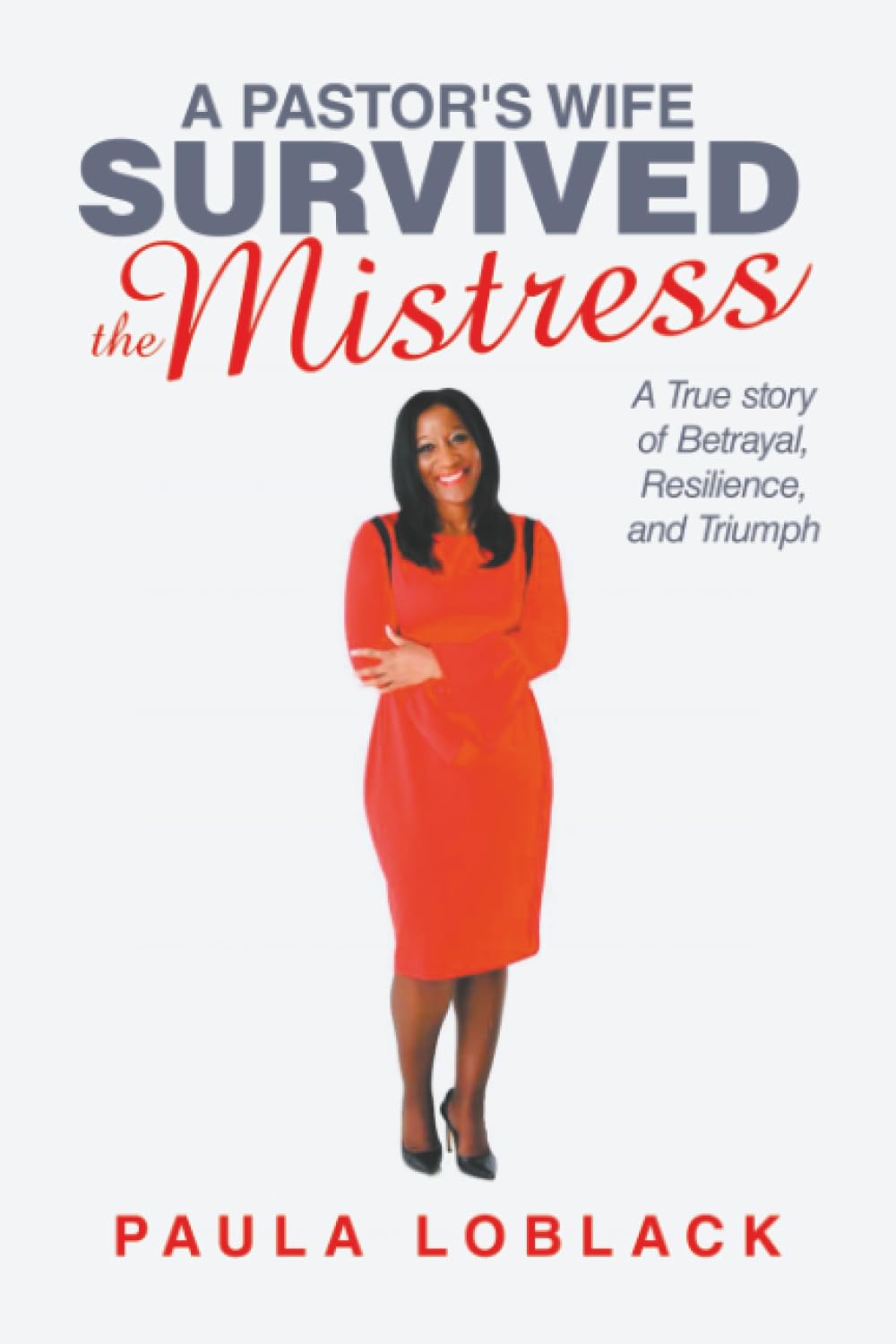 A Pastor’s Wife Survived the Mistress: A True story of Betrayal, Resilience, and Triumph