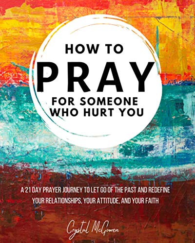 How to Pray For Someone Who Hurt You: 21 Prayers