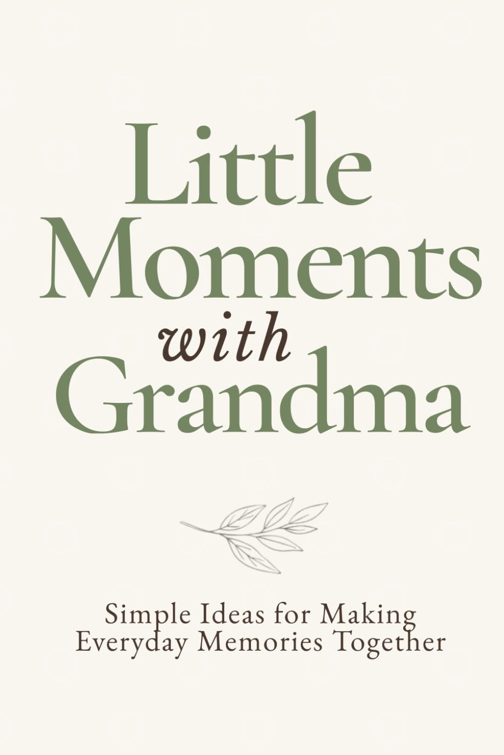 Little Moments with Grandma: Simple Ideas for Making Everyday Moments Together