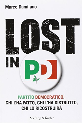 Lost in PD. Partito democratico: chi l'ha fatto, chi l'ha distrutto, chi lo ricostruirà