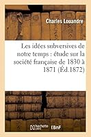 Les Idees Subversives de Notre Temps: Etude Sur La Societe Francaise de 1830 a 1871 2013479425 Book Cover