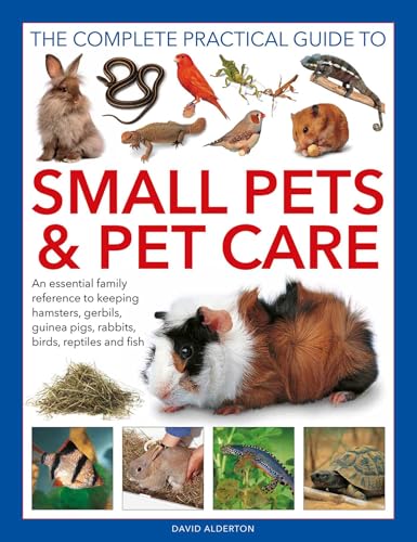 The Complete Practical Guide to Small Pets and Pet Care: An Essen...
