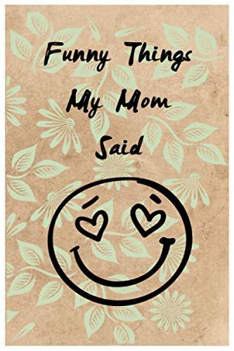 Funny Things My Mom Said: Blank Memory Books ,Funny Things My Mom Say ,Journal,Cute Keepsake Journal To Preserve All The Memorable Things Your Mom Sai