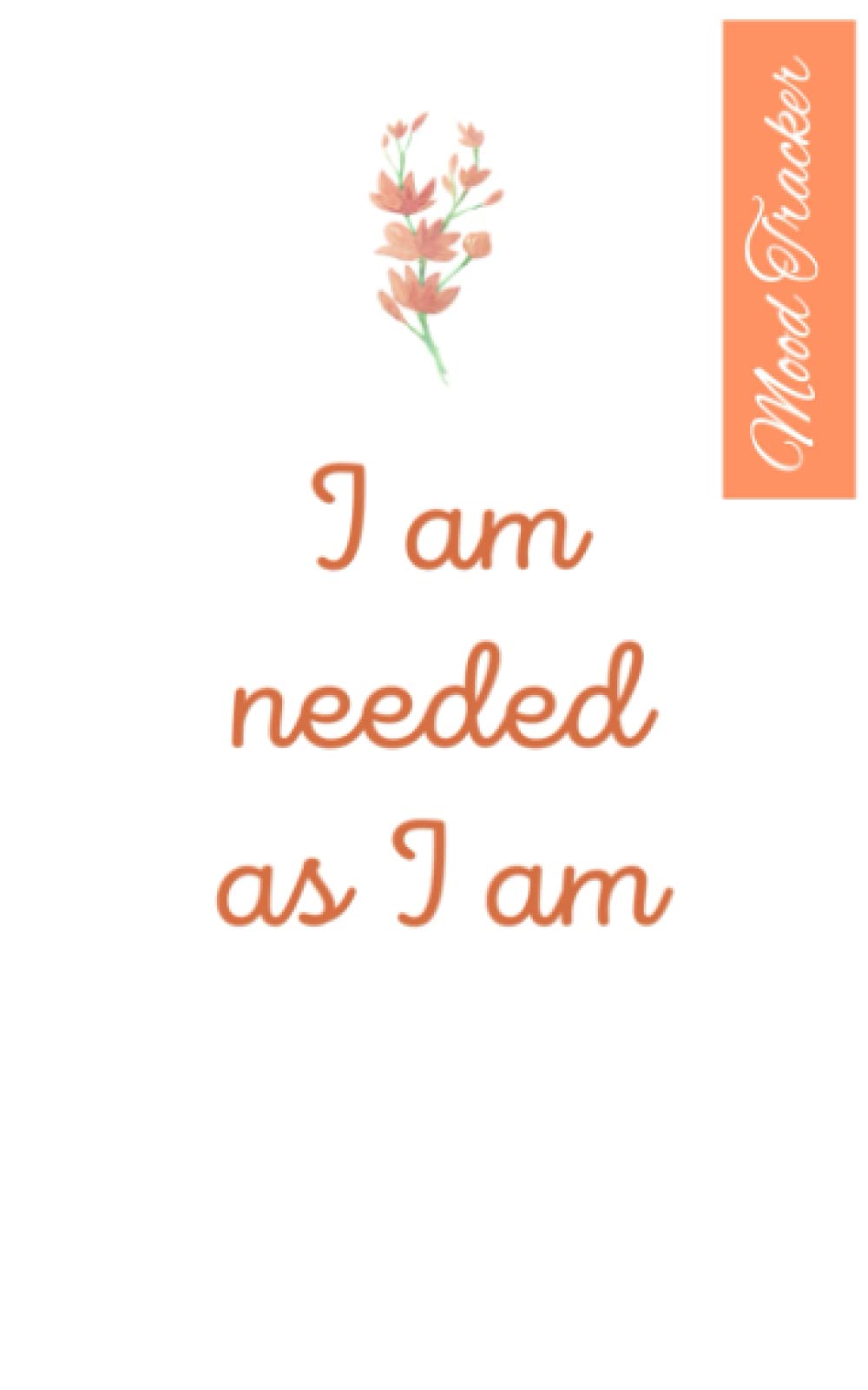 I am needed as I am: Mood Tracker Diary to record every day how you are feeling.: Understand Your Emotional Patterns, Create Healthier Mindsets and how to be happier.