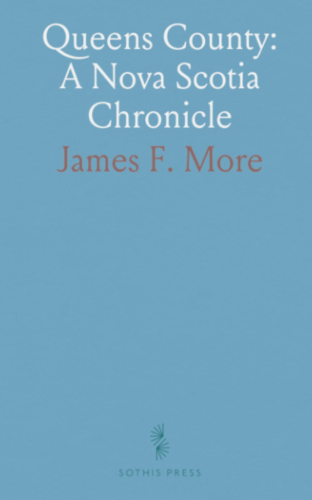 Queens County: A Nova Scotia Chronicle: A chronological history of exploration, settlement, and community life in Queens County