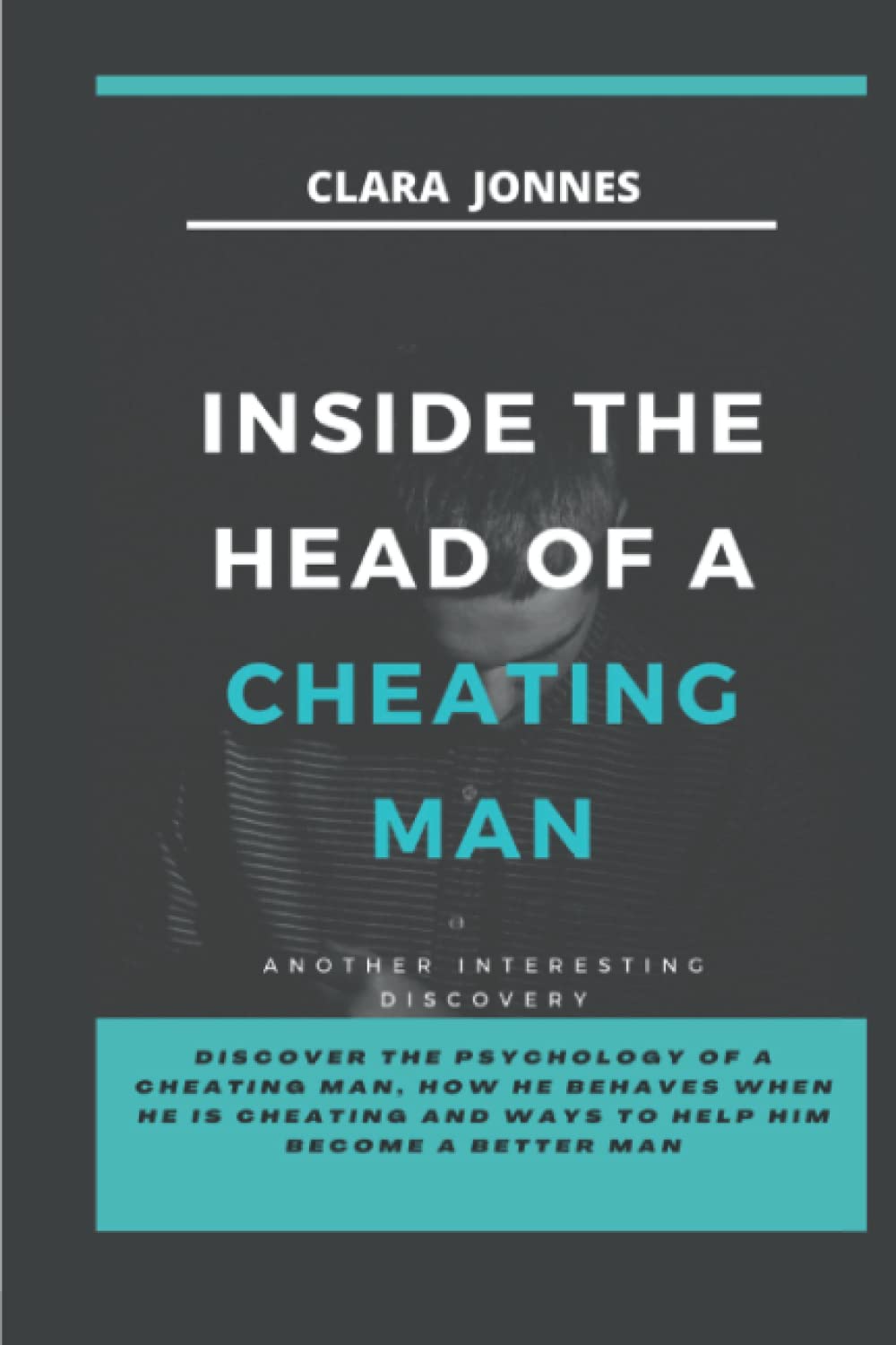 Inside the Head of a Cheating Man: Discover the psychology of a cheating man, how he behaves when he is cheating and ways to help him become a better man