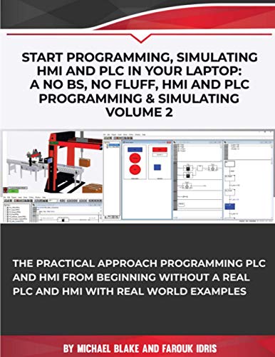 Start Programming, Simulating HMI and PLC in Your Laptop. A No BS, No Fluff, HMI and PLC Programming & Simulating.: The Practical Approach Programming ... PLC and HMI with Real World Examples Volume 2