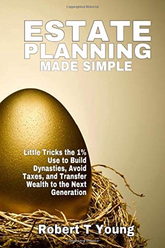 Estate Planning Made Simple: Little Tricks The 1% Use to Build Dynasties, Avoid Taxes, and Transfer Wealth to the Next Generation