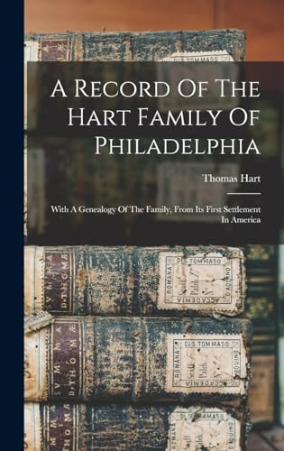 A Record Of The Hart Family Of Philadelphia: With A Genealogy Of The Family, From Its First Settlement In America
