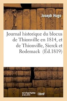Journal Historique Du Blocus de Thionville En 1814: Et de Thionville, Sierck Et Rodemack En 1815, Contenant Quelques Da(c)Tails Sur Le Sia]ge de Longwi