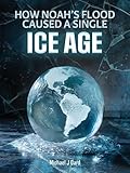 How Noah's Flood Caused a Single Ice Age