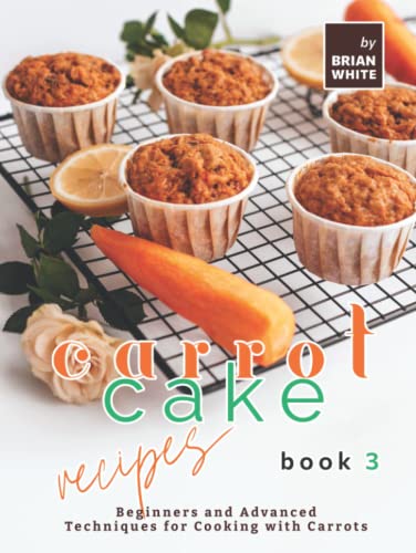 Carrot Cake Recipes – Book 3: Beginners and Advanced Techniques
