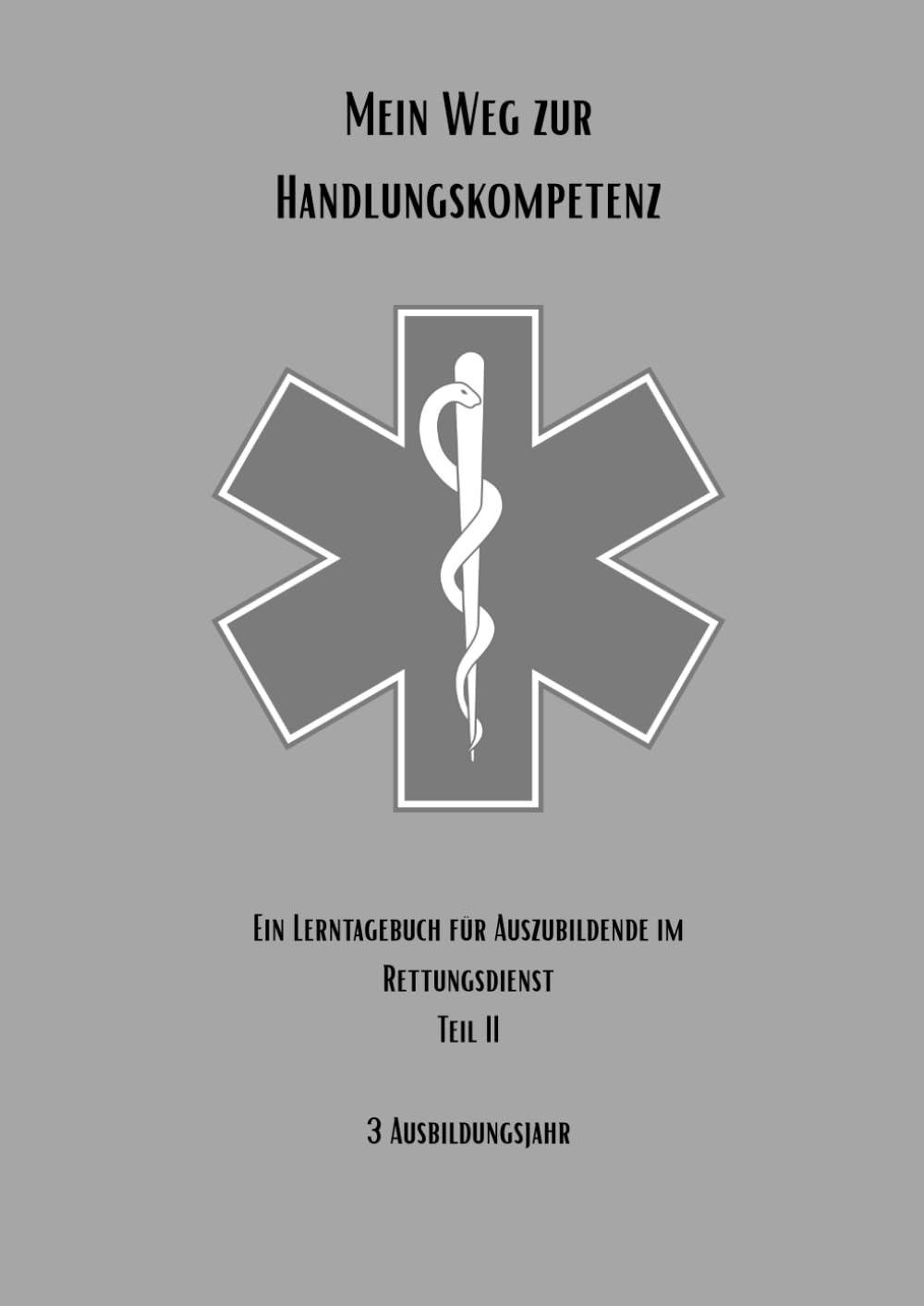 Mein Weg zur Handlungskompetenz: Ein Lerntagebuch für Auszubildende im Rettungsdienst Teil II: 3. Ausbildungsjahr: Meistern & Bestehen (Mein Weg zur ... Berufsausbildung zum/zur Notfallsanitäter/in)