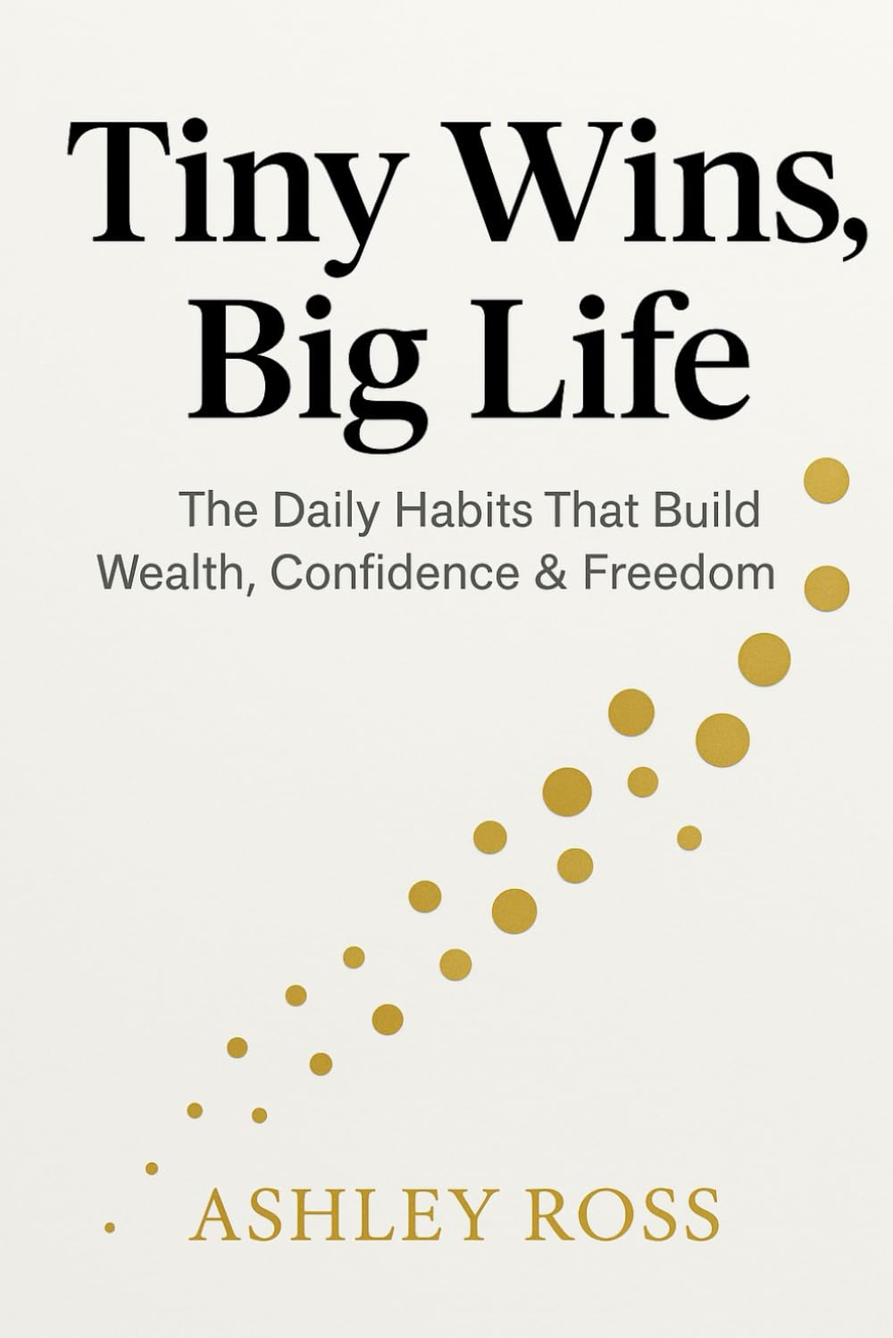 Tiny Wins, Big Life The Daily Habits That Build Wealth, Confidence & Freedom
