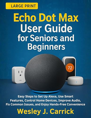 Echo Dot Max User Guide for Seniors and Beginners: Easy Steps to Set Up Alexa, Use Smart Features, Control Home Devices, Improve Audio, Fix Common Issues, ... Collection for Seniors and Beginners)