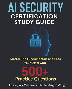 AI Security Certification Study Guide Master The Fundamentals and Pass Your Exam with 500+ Practice Questions