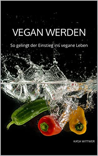 Vegan werden: So gelingt der Einstieg ins vegane Leben (German Edition)