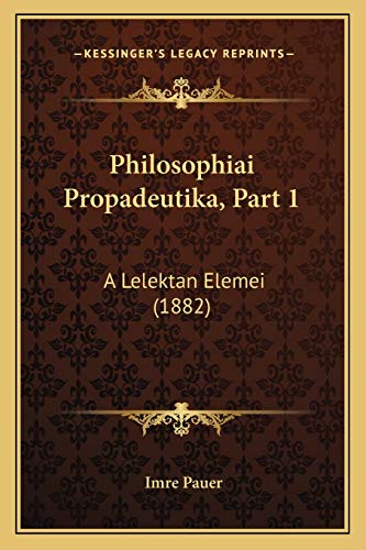 Philosophiai Propadeutika, Part 1: A Lelektan Elemei (1882) (Hungarian Edition)