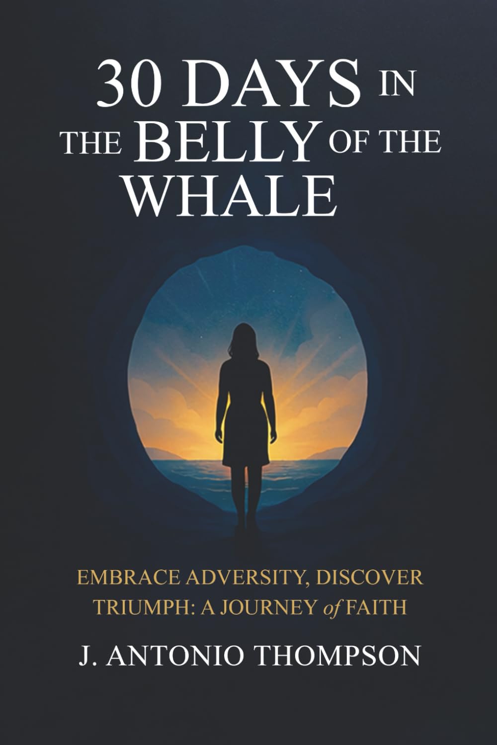 30 Days in the Belly of the Whale Embrace Adversity, Discover Triumph: A Journey of Faith