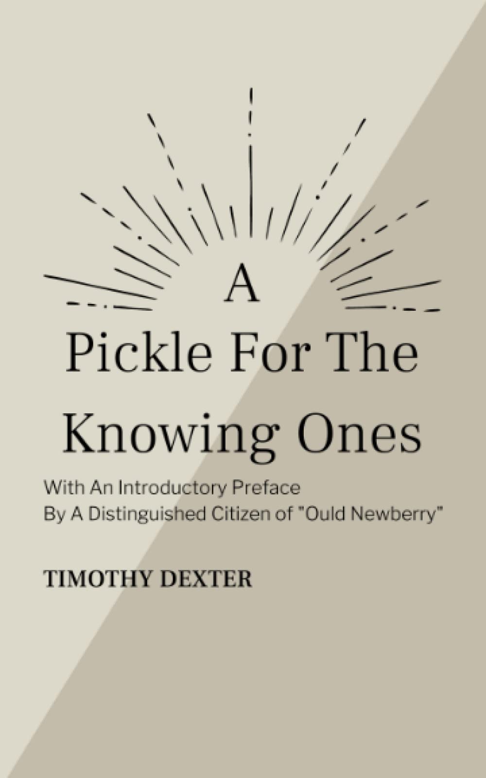 A Pickle for the Knowing Ones: The Unusual Autobiographical Writings of the Eccentric Lord Timothy Dexter (Annotated)