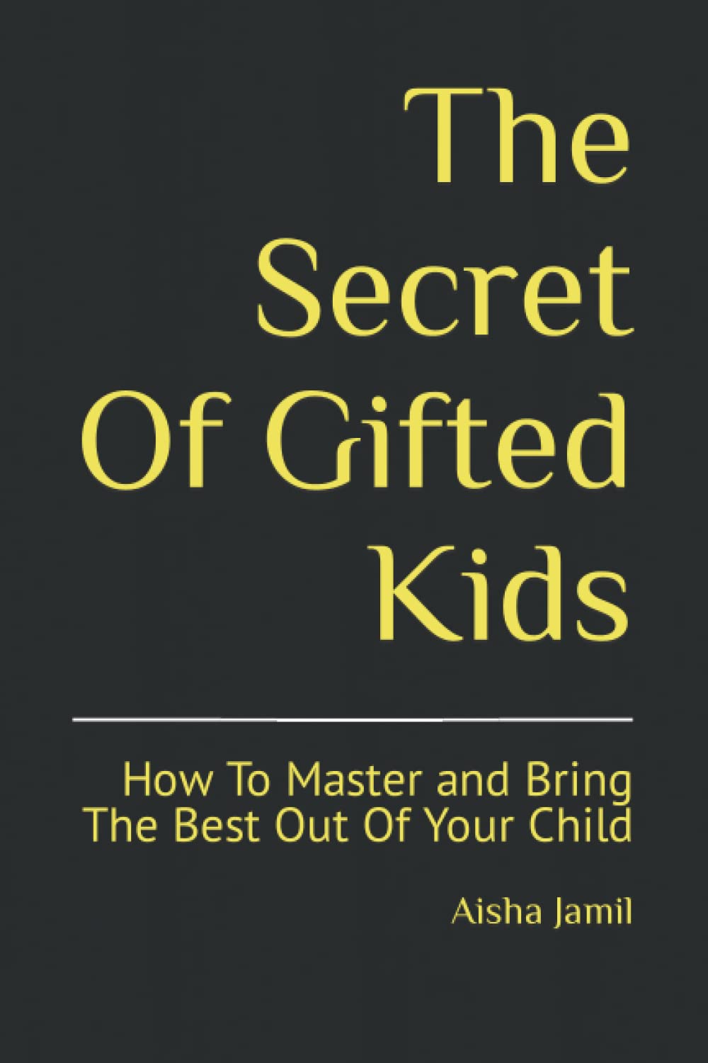 The Secret Of Gifted Kids: How To Master and Bring The Best Out Of Your Child