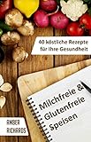 Milchfreie & Glutenfreie Speisen: 40 köstliche Rezepte für Ihre Gesundheit