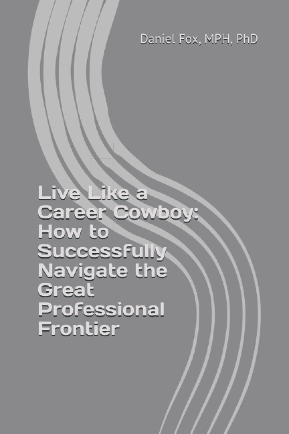 Live Like a Career Cowboy: How to Successfully Navigate the Great Professional Frontier