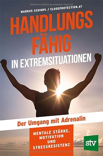 Handlungsfähig in Extremsituationen: Der Umgang mit Adrenalin; Mentale Stärke, Motivation und Stressresistenz