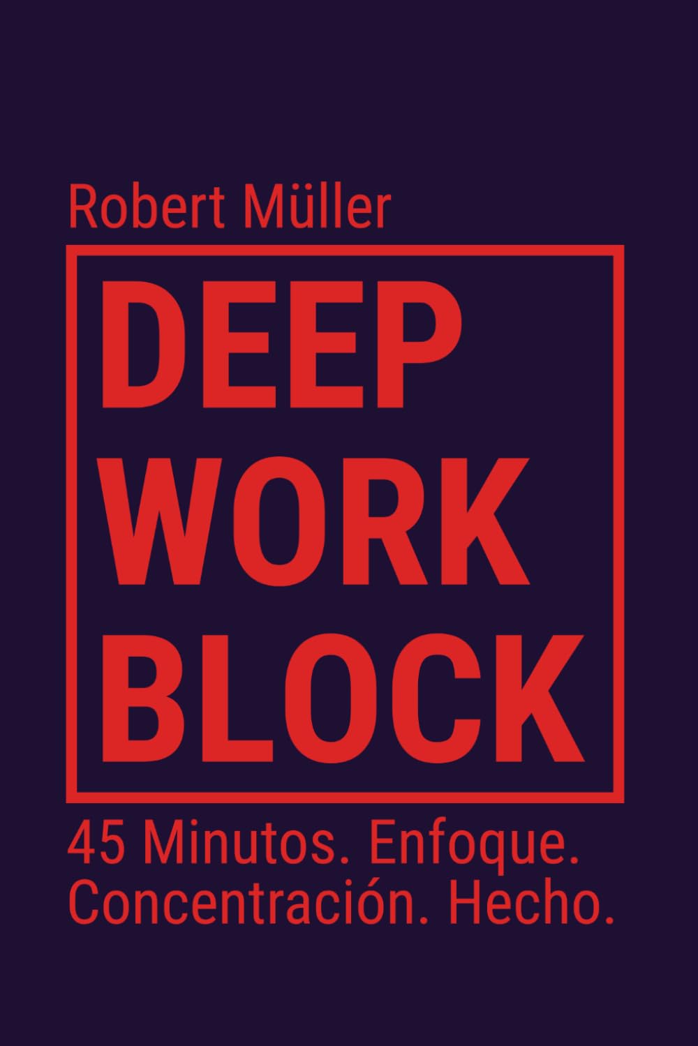 Deep Work Block: 45 Minutos. Enfoque. Concentración. Hecho. (Método: Cómo entrar y hacer Deep Work)