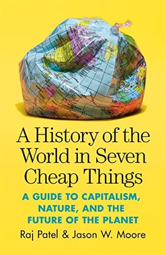 A History of the World in Seven Cheap Things: A Guide to Capitalism, Nature, and the Future of the Planet book cover